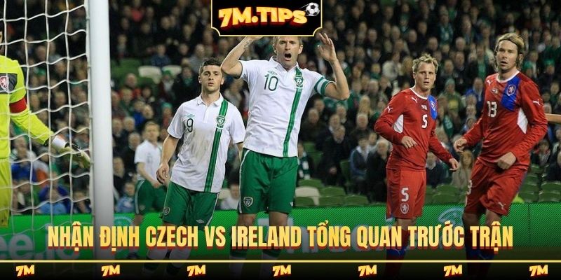 Nhận định Czech vs Ireland tổng quan trước trận